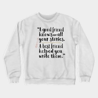 A good friend knows all your stories. A best friend helped you write them Crewneck Sweatshirt